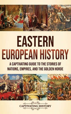 Coperta cărții 'Eastern European History: A Captivating Guide to the Stories of Nations, Empires, and the Golden Horde - Captivating'