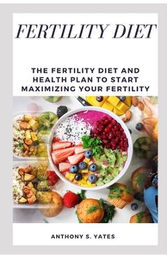 Coperta cărții 'Fertility Diet: The Fertility Diet and Health Plan to Start Maximizing Your Fertility - Anthony S. Yates'