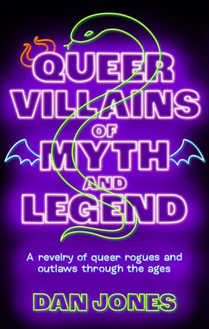 Queer Villains of Myth and Legend: A Revelry of Queer Rogues and Outlaws Through the Ages - Dan Jones