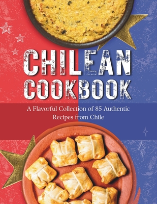 Coperta cărții 'Chilean Cookbook: A Flavorful Collection of 85 Authentic Recipes from Chile - Rosemary Leffler'