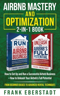 Airbnb Mastery and Optimization 2-In-1 Book: How to Set up and Run a Successful Airbnb Business + How to Unleash Your Airbnb's Full Potential - from B - Frank Eberstadt