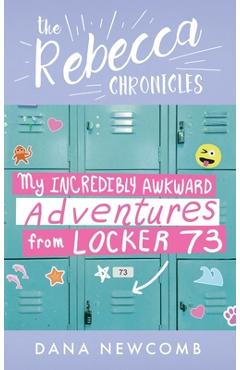 Coperta cărții 'My Incredibly Awkward Adventures From Locker 73: The Rebecca Chronicles series, Book 3 - Dana Newcomb'