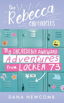 My Incredibly Awkward Adventures From Locker 73: The Rebecca Chronicles series, Book 3 - Dana Newcomb