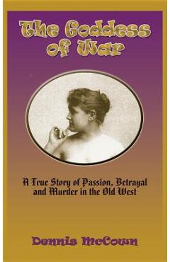 Coperta cărții 'The Goddess of War (Hardcover): A True Story of Passion, Betrayal and Murder in the Old West - Dennis Mccown'
