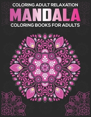 Coloring Adult Relaxation: Mandala Coloring Books For Adults: Stress Relieving Mandala Designs - Eileen A. Dunlap