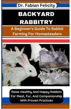 Coperta cărții 'Backyard Rabbitry: A Beginner's Guide To Rabbit Farming For Homesteaders: Raise Healthy And Happy Rabbits For Meat,'