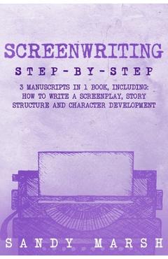 Coperta cărții 'Screenwriting: Step-by-Step 3 Manuscripts in 1 Book Essential Screenwriting Format, Screenwriting Structure and'