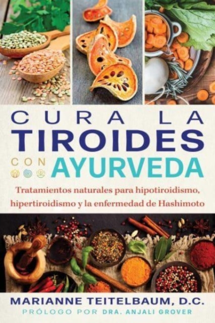 Cura La Tiroides Con Ayurveda: Tratamientos Naturales Para Hipotiroidismo, Hipertiroidismo Y La Enfermedad de Hashimoto - Marianne Teitelbaum