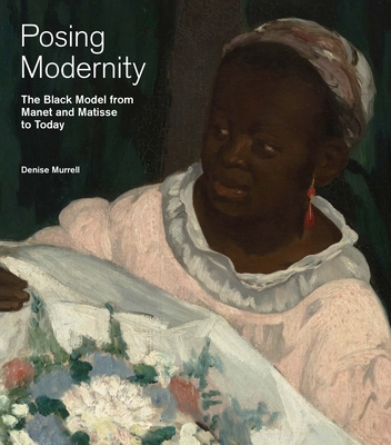 Posing Modernity: The Black Model from Manet and Matisse to Today - Denise Murrell