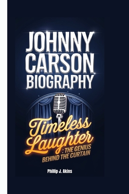 Johnny Carson Biography: Timeless Laughter: The Genius Behind the Curtain - Phillip J. Akins