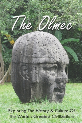 Coperta cărții 'The Olmec: Exploring The History & Culture Of The World's Greatest Civilizations: Olmec Civilization Inventions - Chas'