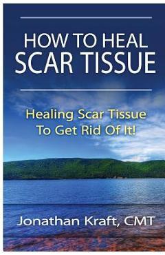 Poza produsului How to Heal Scar Tissue: How to Heal Your Own Scar Tissue And Get Rid Of It! - Jonathan A. Kraft