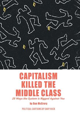 Capitalism Killed the Middle Class: 25 Ways the System Is Rigged Against You - Dan Mccrory