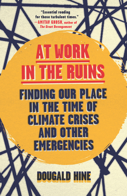 At Work in the Ruins: Finding Our Place in the Time of Climate Crises and Other Emergencies - Dougald Hine