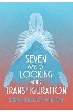 Coperta cărții 'Seven Ways of Looking at the Transfiguration - Sarah Hinlicky Wilson'