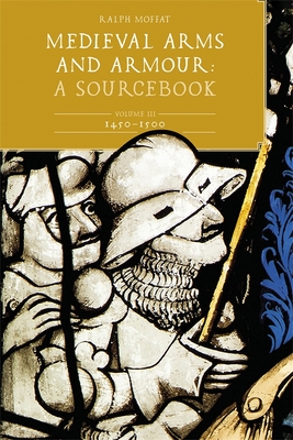Coperta cărții 'Medieval Arms and Armour: A Sourcebook. Volume III: 1450-1500 - Ralph Moffat'