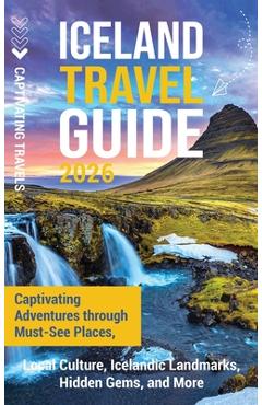 Coperta cărții 'Iceland Travel Guide: Captivating Adventures through Must-See Places, Local Culture, Icelandic Landmarks, Hidden Gems,'