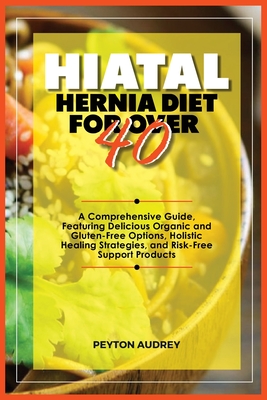 Coperta cărții 'Hiatal Hernia Diet for Over 40: A Comprehensive Guide, Featuring Delicious Organic and Gluten-Free Options, Holistic'