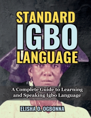 Standard Igbo Language: A Complete Guide to Learning and Speaking Igbo Language - Elisha O. Ogbonna