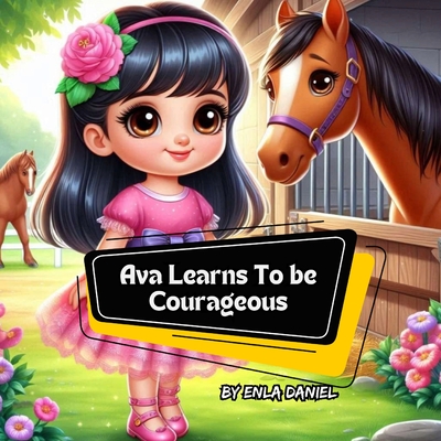 Ava Learns To Be Courageous: An engaging story that inspires kids to conquer fear - Enla Daniel