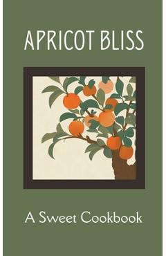 Poza produsului Apricot Bliss: A Sweet Cookbook - Coledown Kitchen