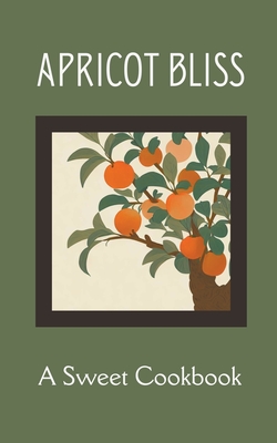 Apricot Bliss: A Sweet Cookbook - Coledown Kitchen