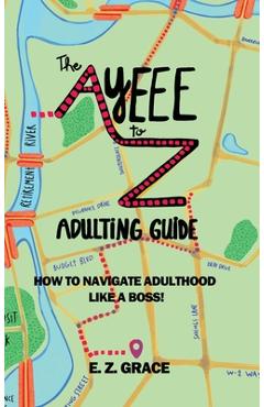 Coperta cărții 'The Ayeee to Z Adulting Guide: How to Navigate Adulthood Like a Boss! - E. Z. Grace'