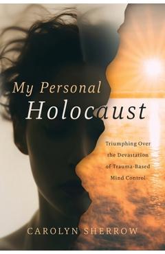 Coperta cărții 'My Personal Holocaust: Triumphing Over the Devastation of Trauma-Based Mind Control - Carolyn Sherrow'