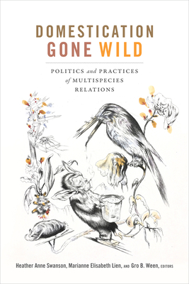 Coperta cărții 'Domestication Gone Wild: Politics and Practices of Multispecies Relations - Heather Anne Swanson'
