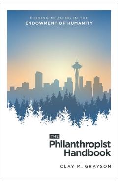 Coperta cărții 'The Philanthropist Handbook: Finding Meaning in the Endowment of Humanity - Clay M. Grayson'