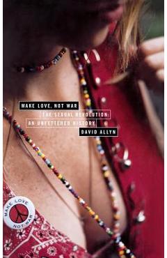 Coperta cărții 'Make Love, Not War: The Sexual Revolution: An Unfettered History - David Allyn'