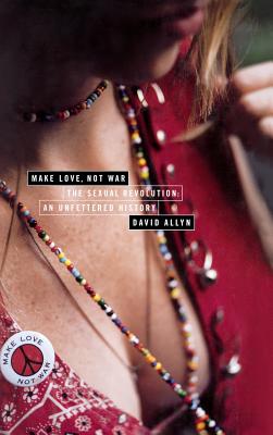 Coperta cărții 'Make Love, Not War: The Sexual Revolution: An Unfettered History - David Allyn'