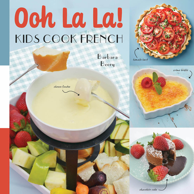 Oh La La! Kids Cook French: 68 Classic French Recipes Anyone Can Make - Barbara Beery