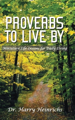 Proverbs To Live By: Miniature Life Lessons for Daily Living - Harry Heinrichs