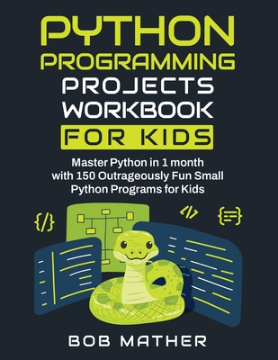 Coperta cărții 'Python Programming Projects Workbook for Kids: Master Python in 1 month with 150 Outrageously Fun Small Python Programs'