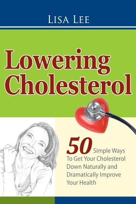 Coperta cărții 'Lowering Cholesterol: 50 Simple Ways To Get Your Cholesterol Down Naturally and Dramatically Improve Your Health - Lisa'