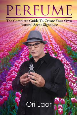 Coperta cărții 'Perfume: The complete Guide To Create Your own Natural Scent Signature - Ori Laor'