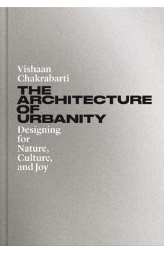 Coperta cărții 'The Architecture of Urbanity: Designing for Nature, Culture, and Joy - Vishaan Chakrabarti'