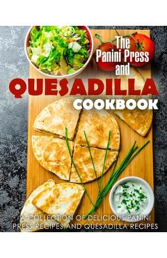 Coperta cărții 'The Panini Press and Quesadilla Cookbook: A Collection of Delicious Panini Press Recipes and Quesadilla Recipes -'