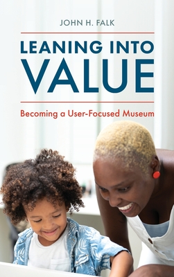 Leaning Into Value: Becoming a User-Focused Museum - John H. Falk