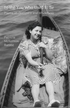 Poza produsului To the You Who Used to Be: Poems on Dementia and Wholeness - Patricia Mckernon Runkle