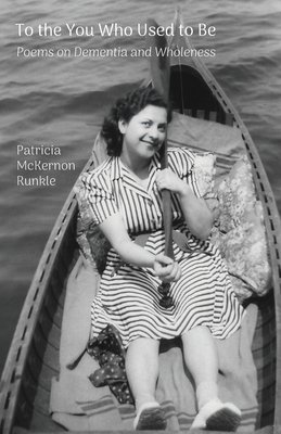 To the You Who Used to Be: Poems on Dementia and Wholeness - Patricia Mckernon Runkle