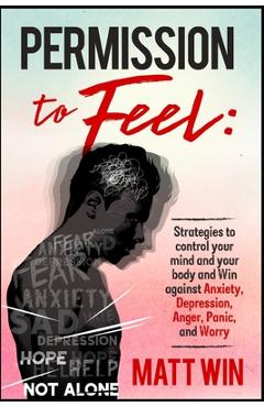 Coperta cărții 'Permission to Feel: Strategies to control your mind and your body and win against Anxiety, Depression, anger, panic,'