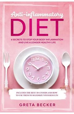 Anti-Inflammatory Diet: 6 secrets to stop your body inflammation and live a longer healthy life. Includes the best 30 + 1 foods and how to use - Greta Becker