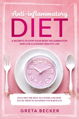 Anti-Inflammatory Diet: 6 secrets to stop your body inflammation and live a longer healthy life. Includes the best 30 + 1 foods and how to use - Greta Becker