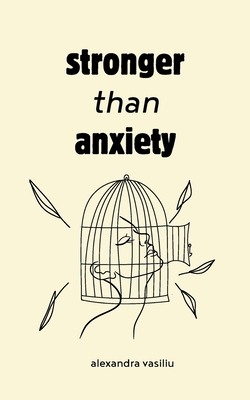 Stronger than Anxiety: Poems about Overcoming Negative Thoughts, Defeating Self-Sabotage, and Building Self-Confidence - Alexandra Vasiliu