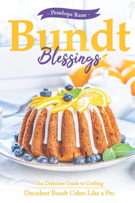 Bundt Blessings: The Definitive Guide to Crafting Decadent Bundt Cakes Like a Pro - Penelope Rane