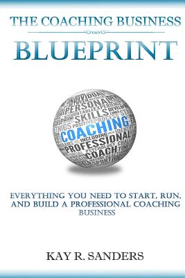 Coperta cărții 'The Coaching Business Blueprint: Everything You Need To Start, Run, And Build A Professional Coaching Business - Kay R.'