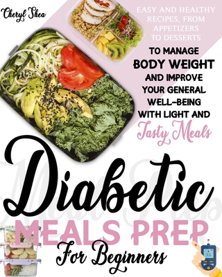 Diabetic Meals Prep For Beginners: Easy And Healthy Recipes, From Appetizers To Desserts, To Manage Body Weight And Improve Your General Well-Being Wi - Cheryl Shea