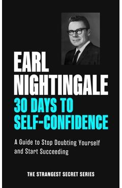 30 Days to Self-Confidence: A Guide to Stop Doubting Yourself and Start Succeeding - Earl Nightingale
